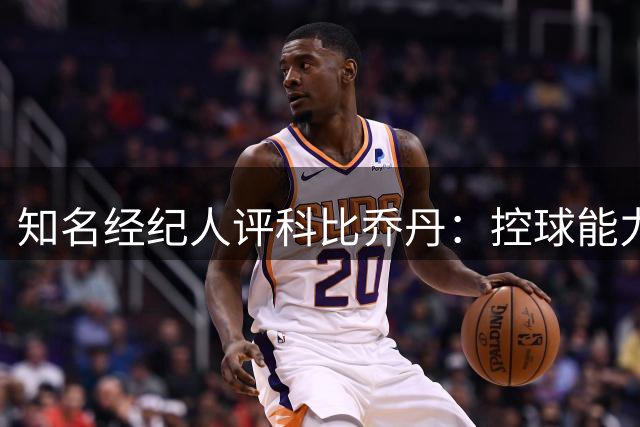 知名经纪人评科比乔丹：控球能力超越飞人